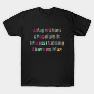 A day  Without chocolate i like just kidding i have no idea T-Shirt
